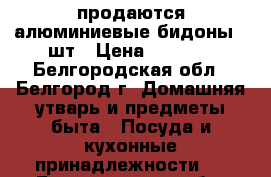 продаются алюминиевые бидоны, 4шт › Цена ­ 1 100 - Белгородская обл., Белгород г. Домашняя утварь и предметы быта » Посуда и кухонные принадлежности   . Белгородская обл.,Белгород г.